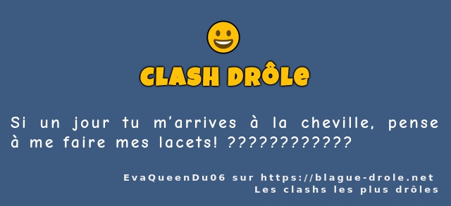 Si un jour tu m’arrives à la cheville, pense...