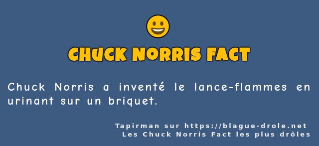 Chuck Norris a inventé le lance-flammes en...