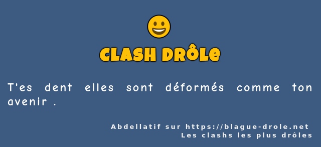 T'es dent elles sont déformés comme ton...