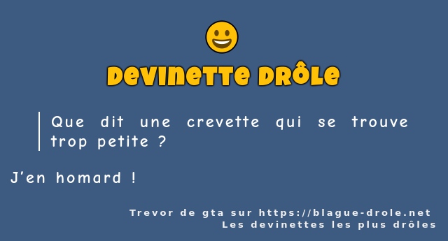 Que dit une crevette qui se trouve trop...