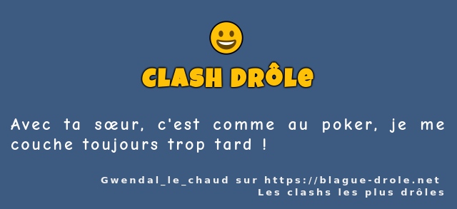 Avec ta sœur, c'est comme au poker, je me...