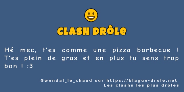Hé mec, t'es comme une pizza barbecue ! T'es...