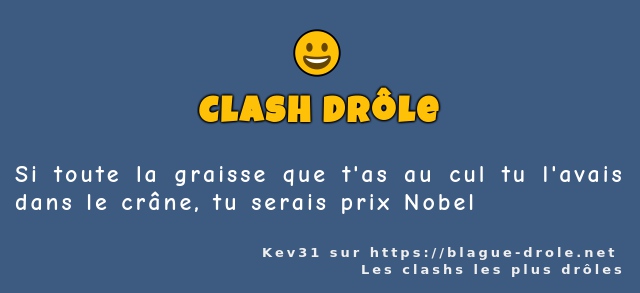 Si toute la graisse que t'as au cul tu...