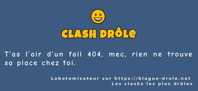 T’as l’air d’un fail 404, mec, rien ne...