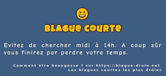Evitez de chercher midi à 14h. A coup sûr...