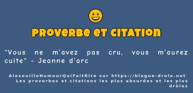 “Vous ne m’avez pas cru, vous m’aurez cuite”...