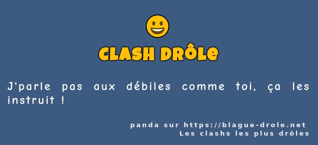 J'parle pas aux débiles comme toi, ça les...