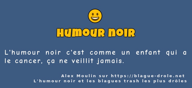 L'humour noir c'est comme un enfant qui a le...