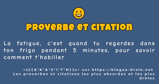 La fatigue, c'est quand tu regardes dans ton...