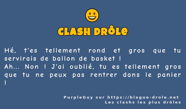 Hé, t'es tellement rond et gros que tu...