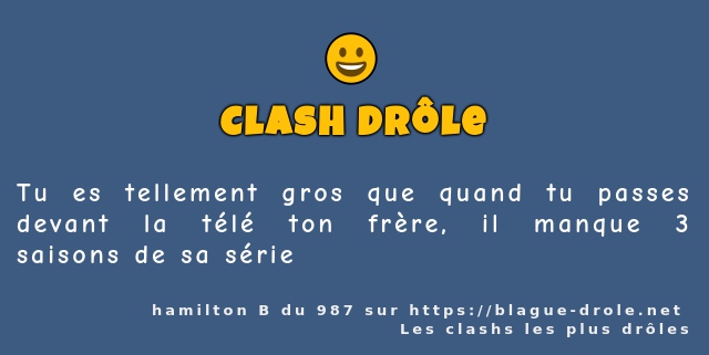 Tu es tellement gros que quand tu passes...