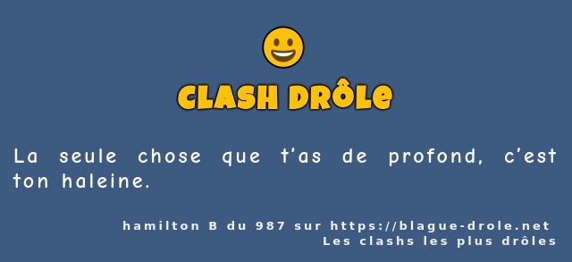 La seule chose que t’as de profond, c’est...