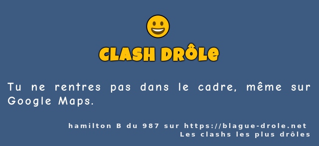 Tu ne rentres pas dans le cadre, même sur...