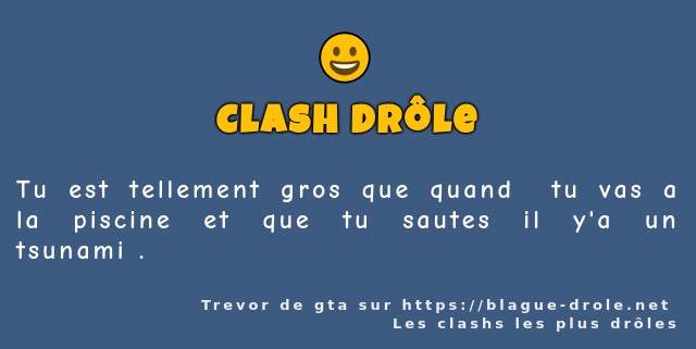 Tu est tellement gros que quand  tu vas a la...