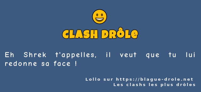 Eh Shrek t'appelles, il veut que tu lui...