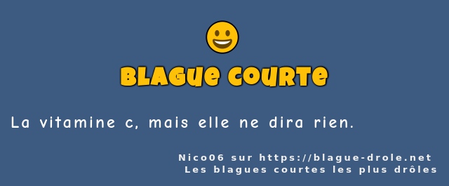 La vitamine c, mais elle ne dira rien. 