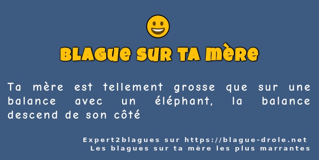 Ta mère est tellement grosse que sur une...