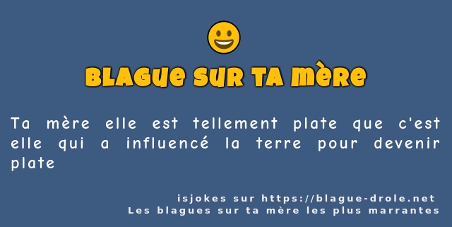 Ta mère elle est tellement plate que c'est...