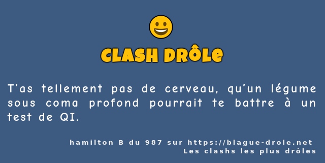 T’as tellement pas de cerveau, qu’un légume...