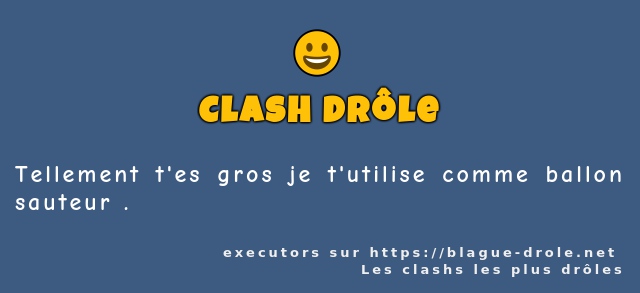 Tellement t'es gros je t'utilise comme...