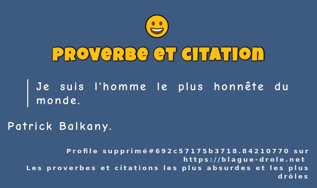 Je suis l'homme le plus honnête du monde.