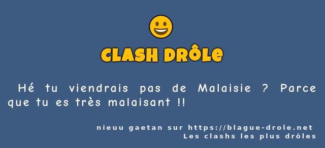  Hé tu viendrais pas de Malaisie ? Parce que...
