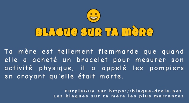 Ta mère est tellement flemmarde que quand...