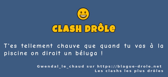 T'es tellement chauve que quand tu vas à la...