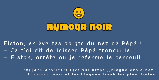 Fiston, enlève tes doigts du nez de Pépé !