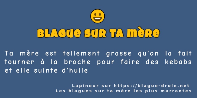 Ta mère est tellement grasse qu'on la fait...