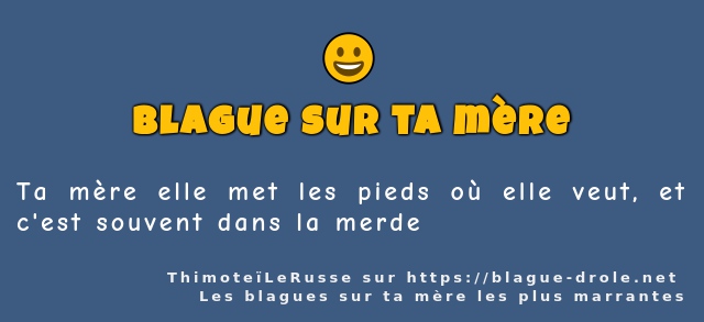 Ta mère elle met les pieds où elle veut, et...
