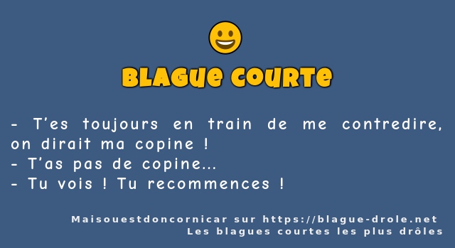 T’es toujours en train de me contredire, on...