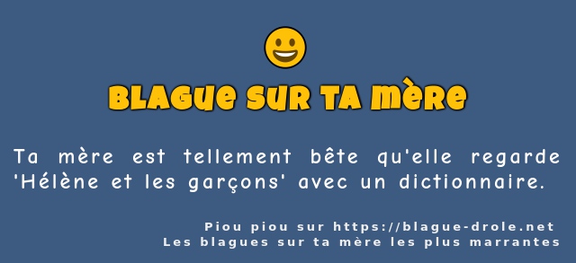 Ta mère est tellement bête qu'elle regarde...