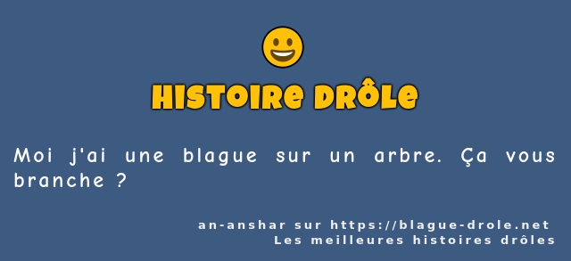 Moi j'ai une blague sur un arbre. Ça vous...