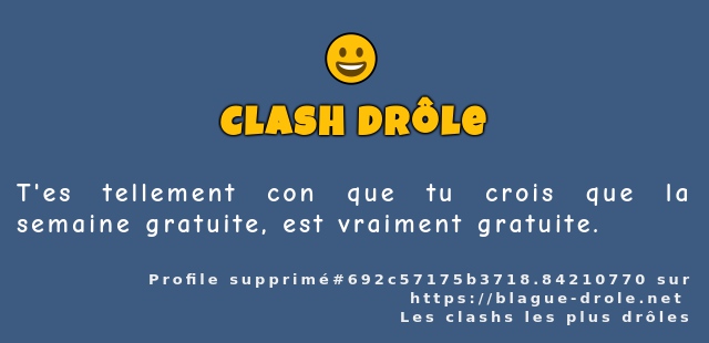 T'es tellement con que tu crois que la...