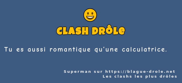 Tu es aussi romantique qu’une calculatrice.
