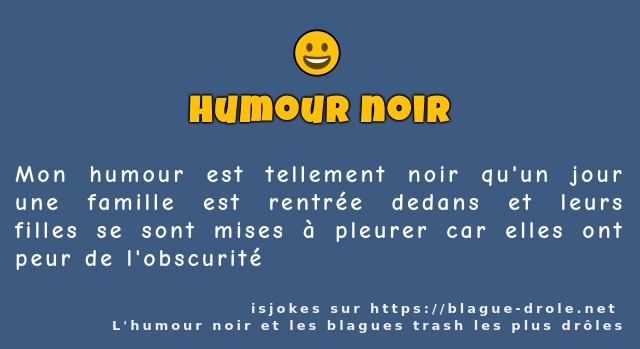 Mon humour est tellement noir qu'un jour une...